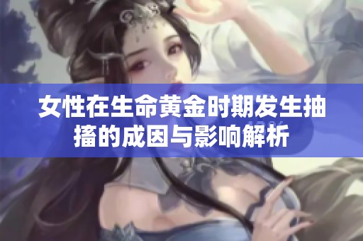 女性在生命黄金时期发生抽搐的成因与影响解析