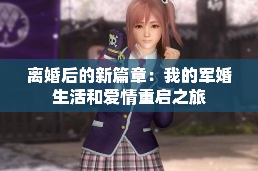 离婚后的新篇章：我的军婚生活和爱情重启之旅