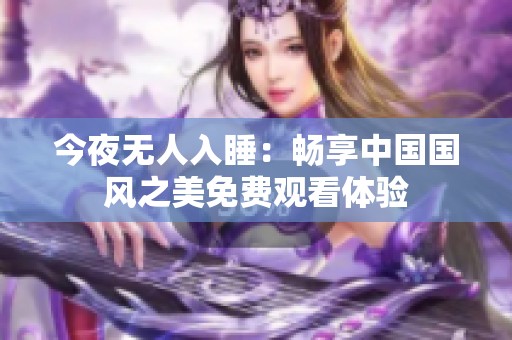 今夜无人入睡：畅享中国国风之美免费观看体验