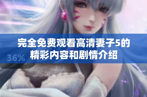 完全免费观看高清妻子5的精彩内容和剧情介绍