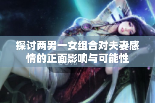 探讨两男一女组合对夫妻感情的正面影响与可能性