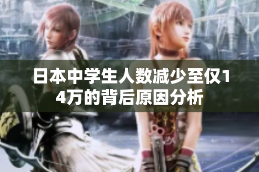 日本中学生人数减少至仅14万的背后原因分析