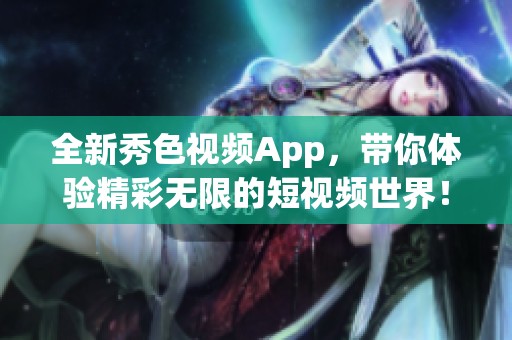 全新秀色视频App，带你体验精彩无限的短视频世界！