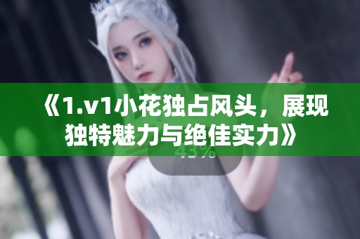 《1.v1小花独占风头，展现独特魅力与绝佳实力》