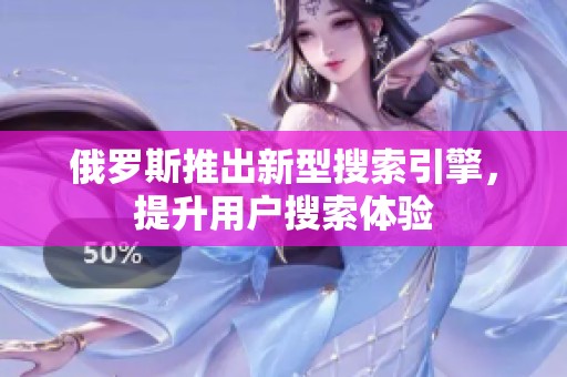 俄罗斯推出新型搜索引擎，提升用户搜索体验