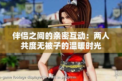 伴侣之间的亲密互动：两人共度无被子的温暖时光