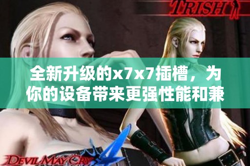 全新升级的x7x7插槽，为你的设备带来更强性能和兼容性
