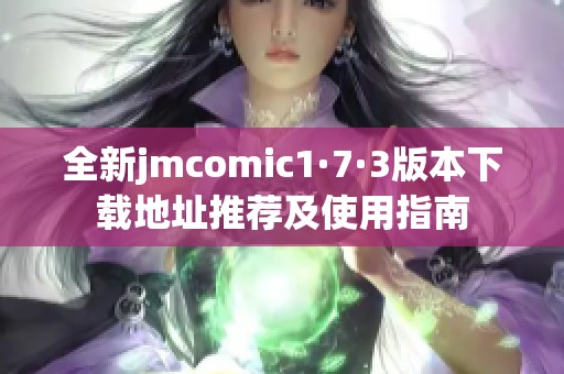 全新jmcomic1·7·3版本下载地址推荐及使用指南