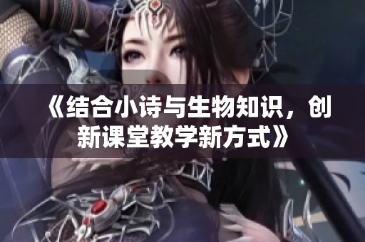 《结合小诗与生物知识，创新课堂教学新方式》