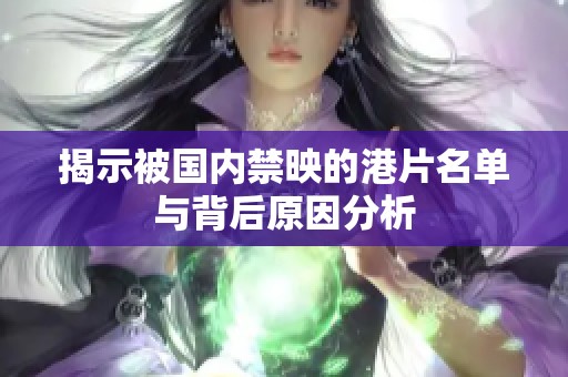 揭示被国内禁映的港片名单与背后原因分析