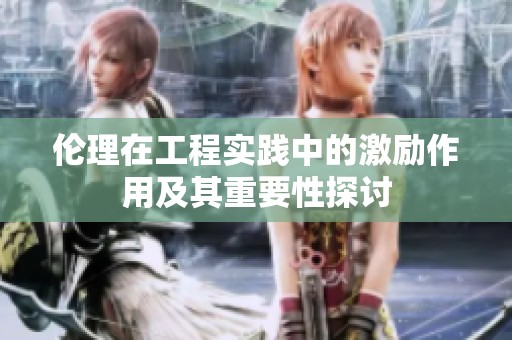 伦理在工程实践中的激励作用及其重要性探讨