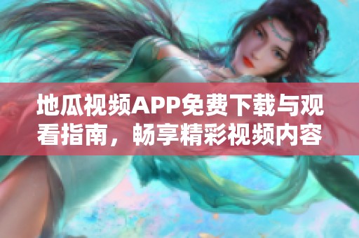 地瓜视频APP免费下载与观看指南，畅享精彩视频内容
