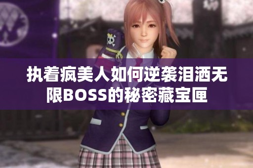执着疯美人如何逆袭泪洒无限BOSS的秘密藏宝匣