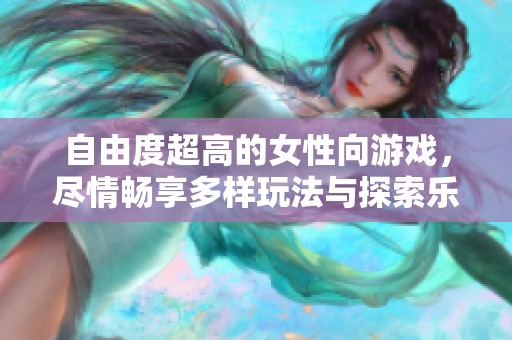 自由度超高的女性向游戏，尽情畅享多样玩法与探索乐趣