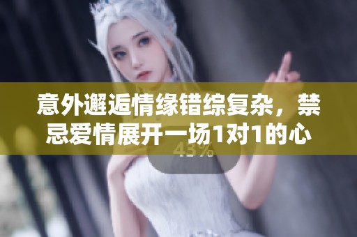 意外邂逅情缘错综复杂，禁忌爱情展开一场1对1的心灵碰撞