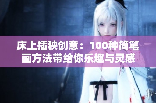 床上插秧创意：100种简笔画方法带给你乐趣与灵感