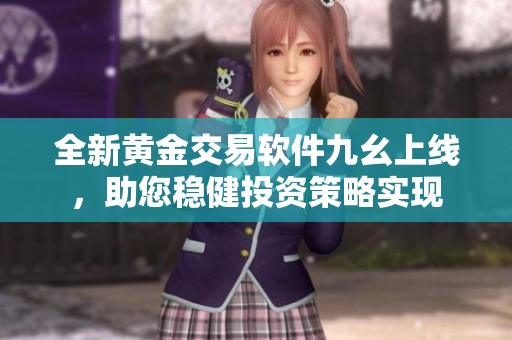 全新黄金交易软件九幺上线，助您稳健投资策略实现