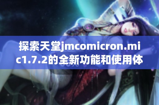 探索天堂jmcomicron.mic1.7.2的全新功能和使用体验