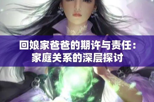 回娘家爸爸的期许与责任：家庭关系的深层探讨