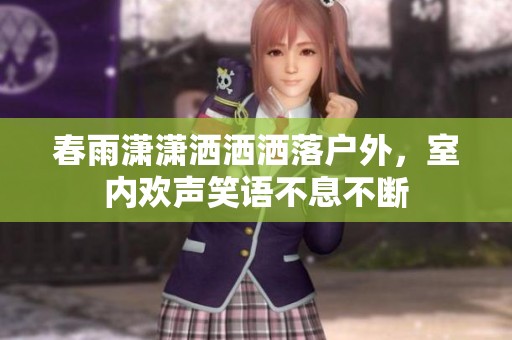 春雨潇潇洒洒洒落户外，室内欢声笑语不息不断