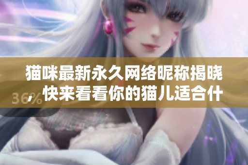 猫咪最新永久网络昵称揭晓，快来看看你的猫儿适合什么名！