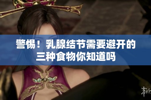 警惕！乳腺结节需要避开的三种食物你知道吗
