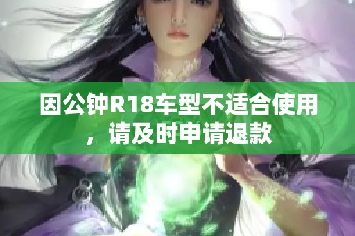 因公钟R18车型不适合使用，请及时申请退款