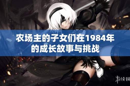 农场主的子女们在1984年的成长故事与挑战