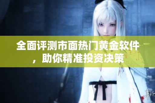 全面评测市面热门黄金软件，助你精准投资决策