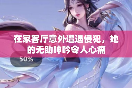 在家客厅意外遭遇侵犯，她的无助呻吟令人心痛