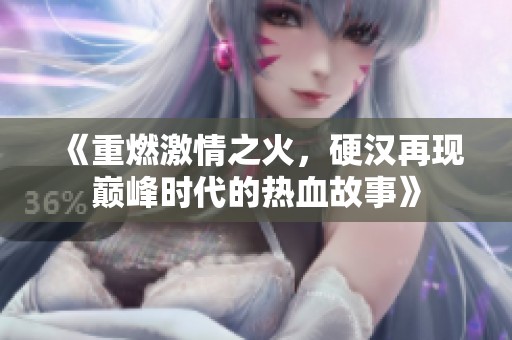 《重燃激情之火，硬汉再现巅峰时代的热血故事》