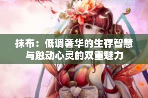 抹布：低调奢华的生存智慧与触动心灵的双重魅力