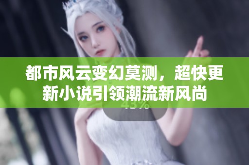 都市风云变幻莫测，超快更新小说引领潮流新风尚
