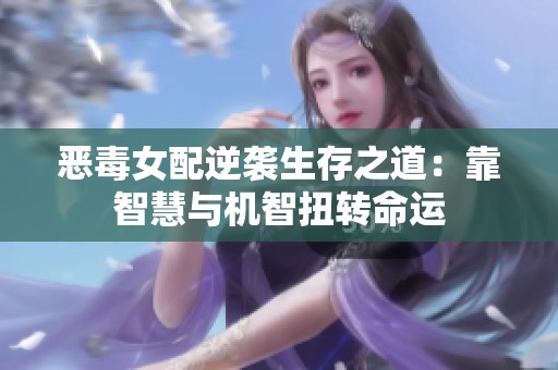 恶毒女配逆袭生存之道：靠智慧与机智扭转命运