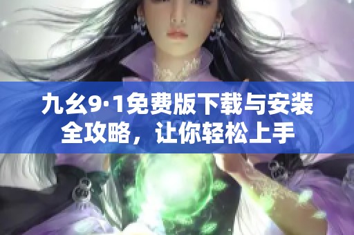 九幺9·1免费版下载与安装全攻略，让你轻松上手