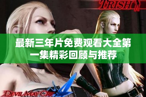 最新三年片免费观看大全第一集精彩回顾与推荐
