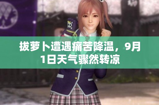拔萝卜遭遇痛苦降温，9月1日天气骤然转凉