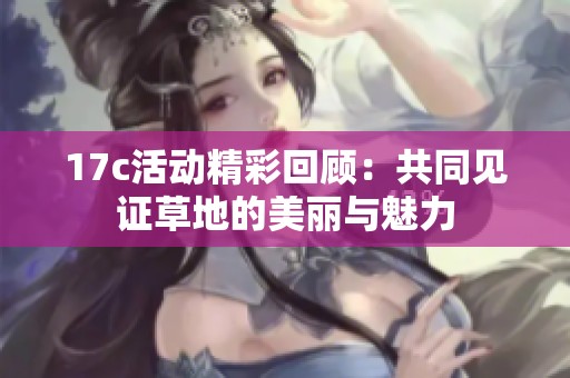 17c活动精彩回顾：共同见证草地的美丽与魅力