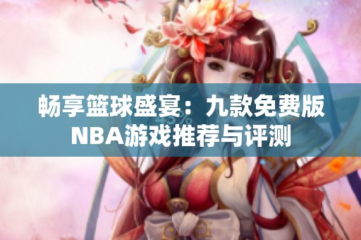 畅享篮球盛宴：九款免费版NBA游戏推荐与评测