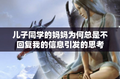 儿子同学的妈妈为何总是不回复我的信息引发的思考