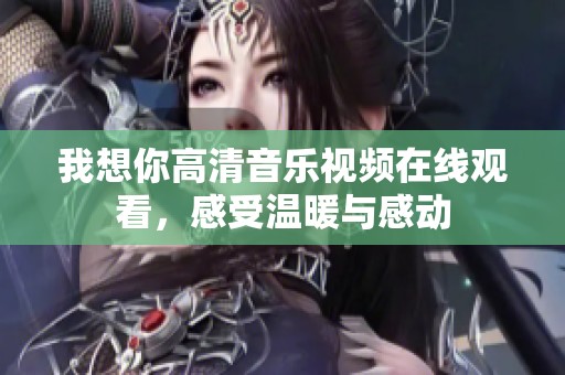 我想你高清音乐视频在线观看，感受温暖与感动