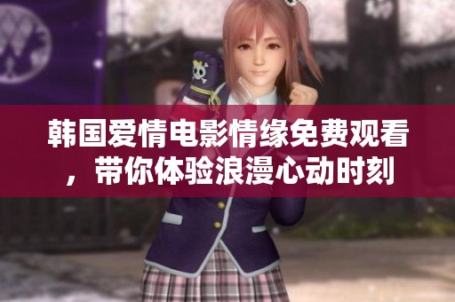 韩国爱情电影情缘免费观看，带你体验浪漫心动时刻