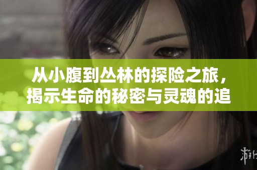 从小腹到丛林的探险之旅，揭示生命的秘密与灵魂的追寻