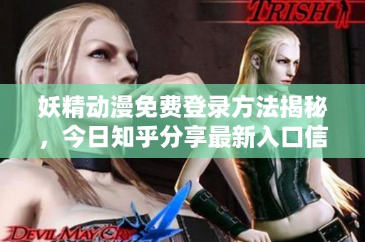 妖精动漫免费登录方法揭秘，今日知乎分享最新入口信息