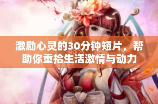 激励心灵的30分钟短片，帮助你重拾生活激情与动力
