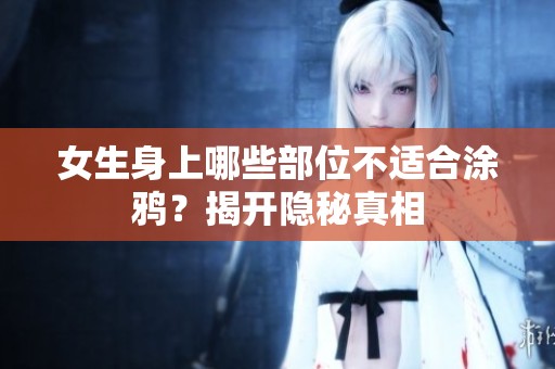女生身上哪些部位不适合涂鸦？揭开隐秘真相