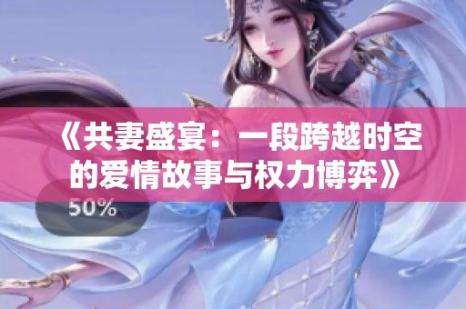《共妻盛宴：一段跨越时空的爱情故事与权力博弈》