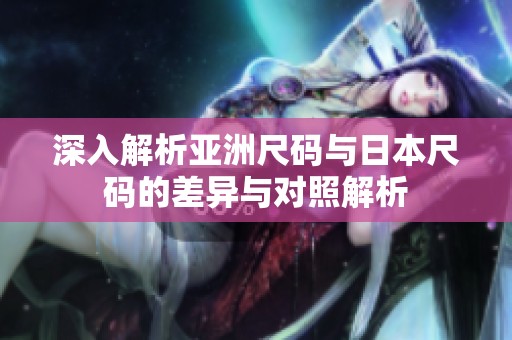 深入解析亚洲尺码与日本尺码的差异与对照解析