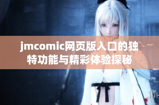 jmcomic网页版入口的独特功能与精彩体验探秘
