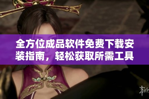 全方位成品软件免费下载安装指南，轻松获取所需工具